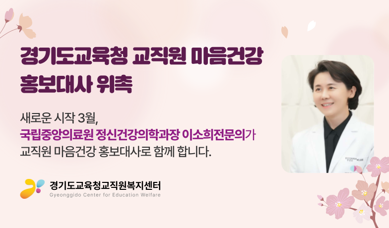 경기도교육청 고직원 마음건강 홍보대사 위촉, 새로운 시작 3월, 국립중앙의료원 정신건강의학과장 이소희전문의가 교직원 마음건강 홍보대사로 함께 합니다.